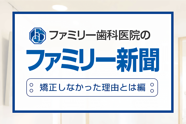 ファミリー新聞「矯正しなかった理由とは編？」